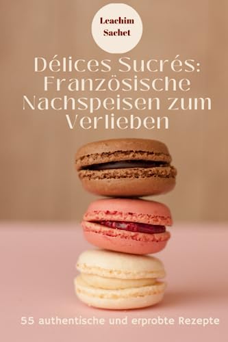 Délices Sucrés: Französische Nachspeisen zum Verlieben: Ein neues Buch aus der Reihe "Vive la France" (Genussreise durch die französische und italienische Küche, Band 5) Délices Sucrés: Französische Nachspeisen zum Verlieben: Ein neues Buch aus der Reihe "Vive la France" (Genussreise durch die französische und italienische Küche, Band 5) von Independently published