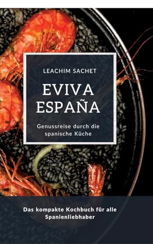 Eviva España: Eine kulinarische Reise durch die Vielfalt der spanischen Küche: Das kompakte Kochbuch für alle Spanienliebhaber Eviva España: Eine kulinarische Reise durch die Vielfalt der spanischen Küche: Das kompakte Kochbuch für alle Spanienliebhaber