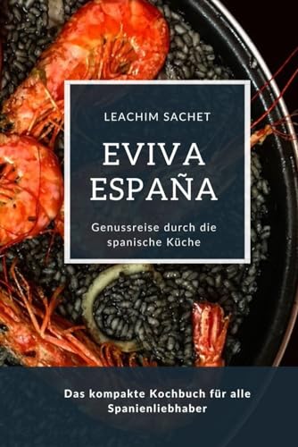 Eviva España: Eine kulinarische Reise durch die Vielfalt der spanischen Küche: Das kompakte Kochbuch für alle Spanienliebhaber Eviva España: Eine kulinarische Reise durch die Vielfalt der spanischen Küche: Das kompakte Kochbuch für alle Spanienliebhaber