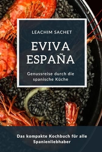 Eviva España: Eine kulinarische Reise durch die Vielfalt der spanischen Küche: Das kompakte Kochbuch für alle Spanienliebhaber Eviva España: Eine kulinarische Reise durch die Vielfalt der spanischen Küche: Das kompakte Kochbuch für alle Spanienliebhaber
