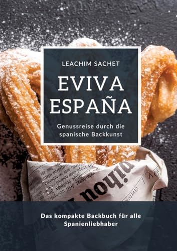 Eviva España: Genussreise durch die spanische Backkunst: Das kompakte Backbuch für alle Spanienliebhaber Eviva España: Genussreise durch die spanische Backkunst: Das kompakte Backbuch für alle Spanienliebhaber