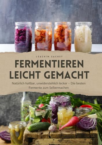 Fermentieren leicht gemacht: Natürlich haltbar, unwiderstehlich lecker – Die besten Fermente zum Selbermachen von Independently published