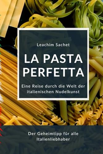 La Pasta Perfetta: Eine Reise durch die Welt der Italienischen Nudelkunst (Genussreise durch die französische und italienische Küche, Band 7) La Pasta Perfetta: Eine Reise durch die Welt der Italienischen Nudelkunst (Genussreise durch die französische und italienische Küche, Band 7)