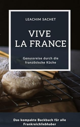 Vive la France - Genussreise durch die französische Backkunst: Das kompakte Backbuch für alle Frankreichliebhaber (Genussreise durch die französische und italienische Küche) von tredition