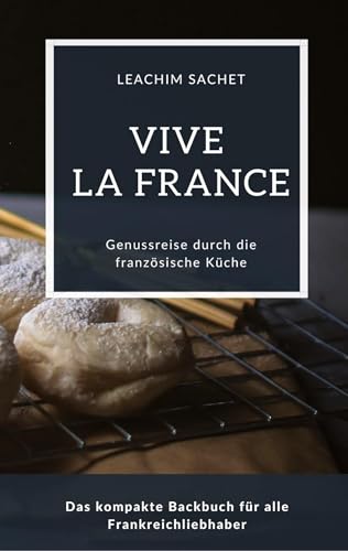 Vive la France - Genussreise durch die französische Backkunst: Das kompakte Backbuch für alle Frankreichliebhaber (Genussreise durch die französische und italienische Küche) von tredition