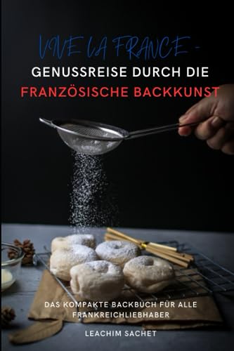 Vive la France - Genussreise durch die französische Backkunst: Das kompakte Backbuch für alle Frankreichliebhaber (Genussreise durch die französische und italienische Küche, Band 2) Vive la France - Genussreise durch die französische Backkunst: Das kompakte Backbuch für alle Frankreichliebhaber (Genussreise durch die französische und italienische Küche, Band 2)