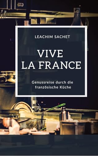 Vive la France - Genussreise durch die französische Küche: Das kompakte Kochbuch für alle Frankreichliebhaber (Genussreise durch die französische und italienische Küche) von tredition