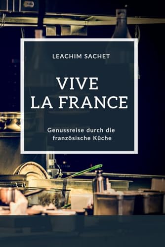 Vive la France - Genussreise durch die französische Küche: Das kompakte Kochbuch für alle Frankreichliebhaber (Genussreise durch die französische und italienische Küche, Band 1) Vive la France - Genussreise durch die französische Küche: Das kompakte Kochbuch für alle Frankreichliebhaber (Genussreise durch die französische und italienische Küche, Band 1)