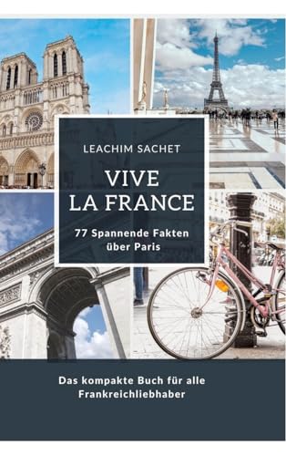 Vive la France: 77 Spannende Fakten über Paris: Das kompakte Buch für alle Frankreichliebhaber Vive la France: 77 Spannende Fakten über Paris: Das kompakte Buch für alle Frankreichliebhaber