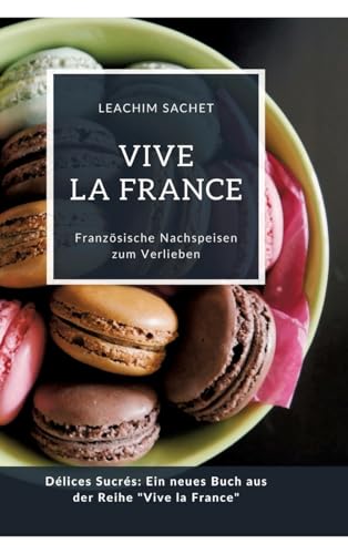 Vive la France: Französische Nachspeisen zum Verlieben: Délices Sucrés: Ein neues Buch aus der Reihe "Vive la France" Vive la France: Französische Nachspeisen zum Verlieben: Délices Sucrés: Ein neues Buch aus der Reihe "Vive la France"