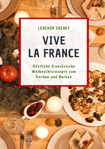 Vive la France: Köstliche französische Weihnachtsrezepte zum Kochen und Backen