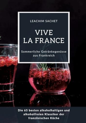 Vive la France: Sommerliche Getränkegenüsse aus Frankreich: Die 65 besten alkoholhaltigen und alkoholfreien Klassiker der französischen Küche Vive la France: Sommerliche Getränkegenüsse aus Frankreich: Die 65 besten alkoholhaltigen und alkoholfreien Klassiker der französischen Küche von tredition