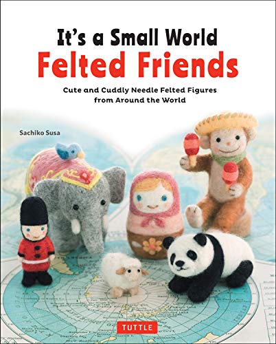 It's a Small World Felted Friends by Sachiko Susa: Cute and Cuddly Needle Felted Figures from Around the World von Tuttle Publishing
