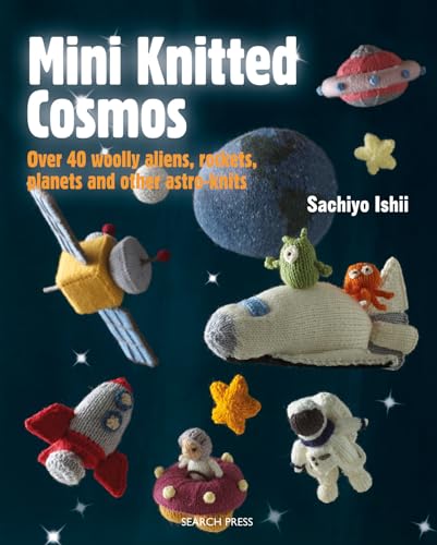 Mini Knitted Cosmos: Over 40 Woolly Aliens, Rockets, Planets and Other Astro-Knits