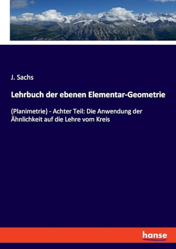 Lehrbuch der ebenen Elementar-Geometrie: (Planimetrie) - Achter Teil: Die Anwendung der Ähnlichkeit auf die Lehre vom Kreis von hansebooks