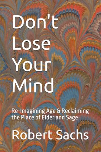Don't Lose Your Mind: Re-Imagining Age & Reclaiming the Place of Elder and Sage von Independently published