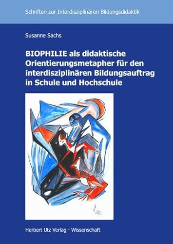 BIOPHILIE als didaktische Orientierungsmetapher für den interdisziplinären Bildungsauftrag in Schule und Hochschule (Schriften zur Interdisziplinären Bildungsdidaktik)