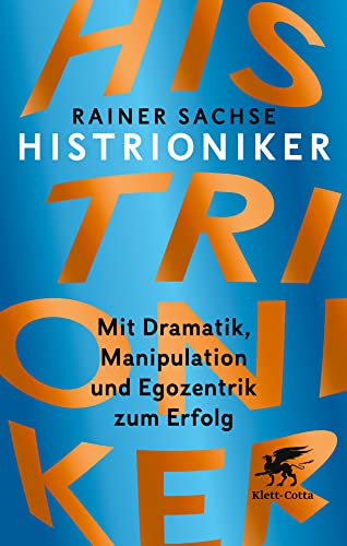 Histrioniker: Mit Dramatik, Manipulation und Egozentrik zum Erfolg Histrioniker: Mit Dramatik, Manipulation und Egozentrik zum Erfolg von Klett-Cotta