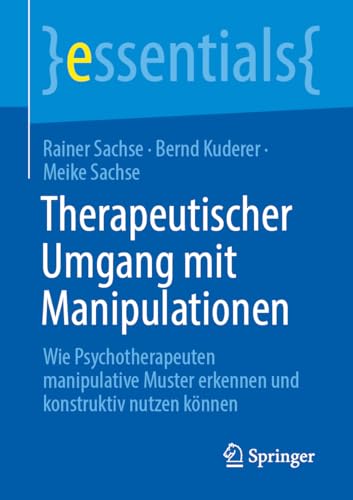 Therapeutischer Umgang mit Manipulationen: Wie Psychotherapeuten manipulative Muster erkennen und konstruktiv nutzen können (essentials) von Springer