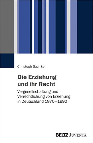 Die Erziehung und ihr Recht: Vergesellschaftung und Verrechtlichung von Erziehung in Deutschland 1870–1990