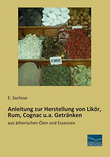 Anleitung zur Herstellung von Likoer, Rum, Cognac u.a. Getraenken: Anleitung zur Herstellung von Likoer, Rum, Cognac u.a. Getraenken: aus ätherischen Ölen und Essenzen von Fachbuchverlag-Dresden