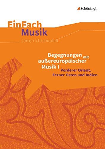 EinFach Musik: Begegnungen mit außereuropäischer Musik I Vorderer Orient, Ferner Osten und Indien (EinFach Musik: Unterrichtsmodelle für die Schulpraxis)