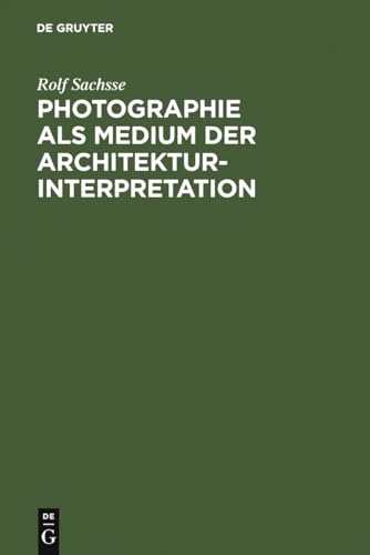 Photographie als Medium der Architekturinterpretation: Studien zur Geschichte der deutschen Architekturphotographie im 20. Jahrhundert von De Gruyter Saur
