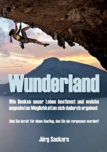 Wunderland: Wie Denken unser Leben bestimmt und welche ungeahnten Möglichkeiten sich dadurch ergeben!