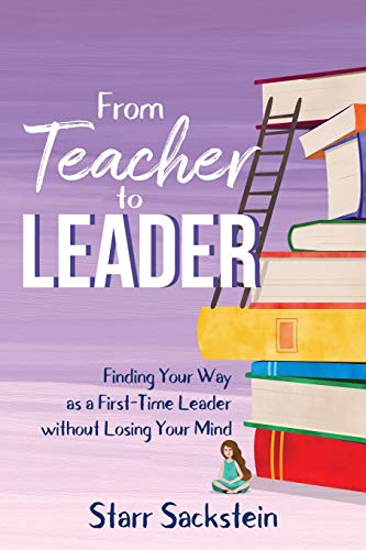 From Teacher to Leader: Finding Your Way as a First-Time Leader without Losing Your Mind From Teacher to Leader: Finding Your Way as a First-Time Leader without Losing Your Mind