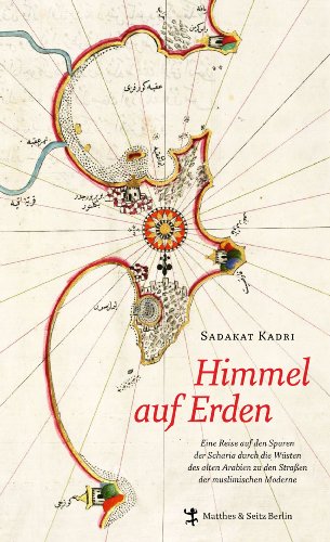 Himmel auf Erden: Eine Reise auf den Spuren der Scharia durch die Wüsten des alten Arabien zu den Straßen der muslimischen Moderne