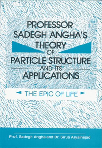 Professor Sadegh Angha's Theory of Particle Structure and Its Applications: The Epic of Life