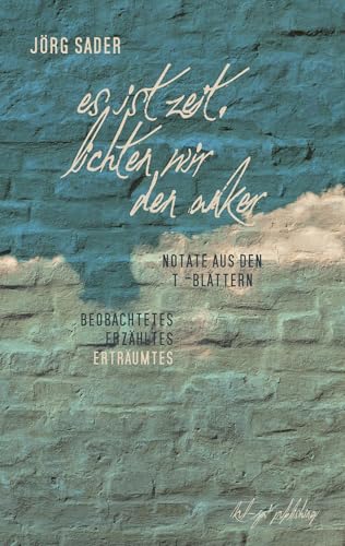 Es ist Zeit, lichten wir den Anker: Notate. Aus den T.-Blättern: Beobachtetes, Erzähltes, Erträumtes Es ist Zeit, lichten wir den Anker: Notate. Aus den T.-Blättern: Beobachtetes, Erzähltes, Erträumtes von kul-ja! publishing