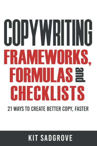Copywriting Frameworks, Formulas and Checklists: 21 ways to create better copy, faster.