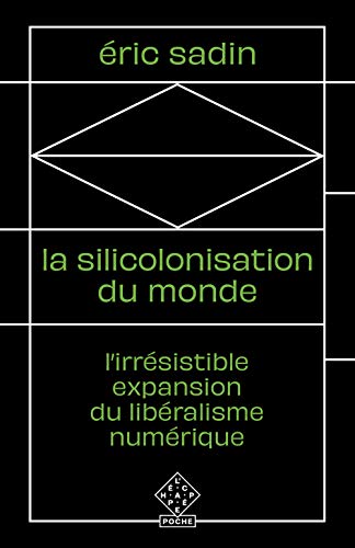 La Silicolonisation du monde: L’irrésistible expansion du libéralisme numérique