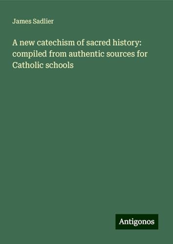 A new catechism of sacred history: compiled from authentic sources for Catholic schools A new catechism of sacred history: compiled from authentic sources for Catholic schools