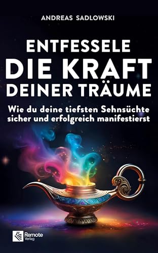 Entfessele die Kraft deiner Träume: Wie du deine tiefsten Sehnsüchte sicher und erfolgreich manifestierst von Remote Verlag