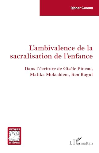 L'ambivalence de la sacralisation de l'enfance: Dans l'écriture de Gisèle Pineau, Malika Mokeddem, Ken Bugul L'ambivalence de la sacralisation de l'enfance: Dans l'écriture de Gisèle Pineau, Malika Mokeddem, Ken Bugul