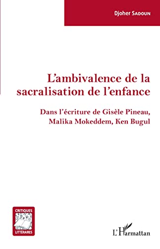 L'ambivalence de la sacralisation de l'enfance: Dans l'écriture de Gisèle Pineau, Malika Mokeddem, Ken Bugul