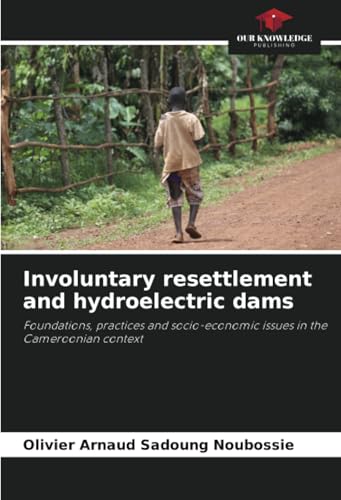 Involuntary resettlement and hydroelectric dams: Foundations, practices and socio-economic issues in the Cameroonian context von Our Knowledge Publishing