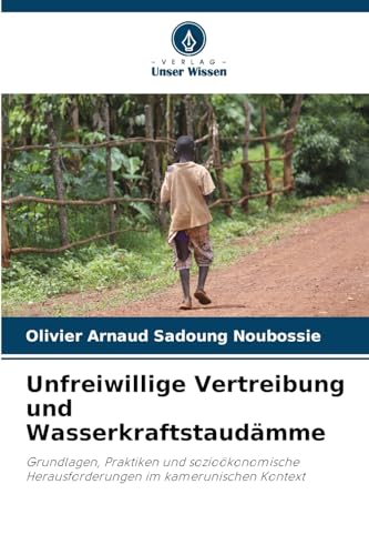 Unfreiwillige Vertreibung und Wasserkraftstaudämme: Grundlagen, Praktiken und sozioökonomische Herausforderungen im kamerunischen Kontext von Verlag Unser Wissen