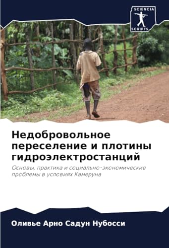 Недобровольное переселение и плотины гидроэлектростанций: Основы, практика и социально-экономические проблемы в условиях Камеруна: Osnowy, praktika i ... problemy w uslowiqh Kameruna von Sciencia Scripts