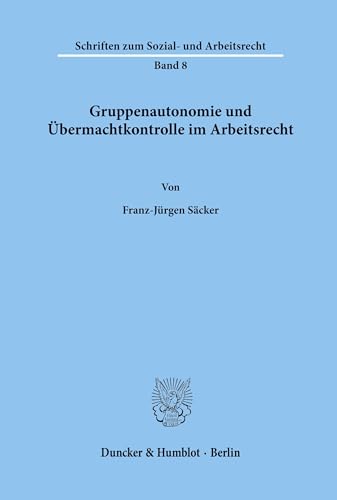 Gruppenautonomie und Übermachtkontrolle im Arbeitsrecht.: Habilitationsschrift (Schriften zum Sozial- und Arbeitsrecht, Band 8)