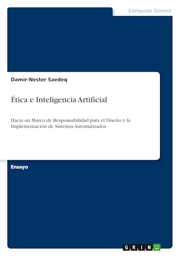 Ética e Inteligencia Artificial: Hacia un Marco de Responsabilidad para el Diseño y la Implementación de Sistemas Automatizados von GRIN Verlag