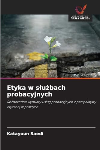 Etyka w służbach probacyjnych: Różnorodne wymiary usług probacyjnych z perspektywy etycznej w praktyce: Ró¿norodne wymiary us¿ug probacyjnych z perspektywy etycznej w praktyce von Wydawnictwo Nasza Wiedza