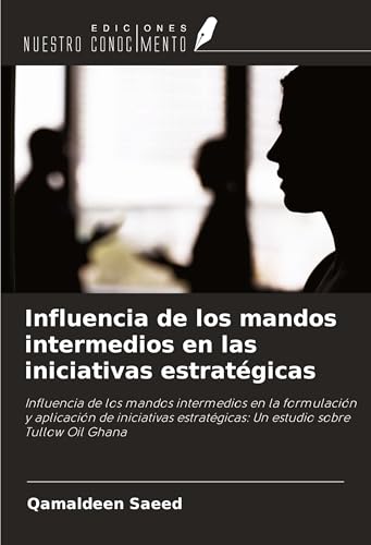 Influencia de los mandos intermedios en las iniciativas estratégicas: Influencia de los mandos intermedios en la formulación y aplicación de iniciativas estratégicas: Un estudio sobre Tullow Oil Ghana von Ediciones Nuestro Conocimiento