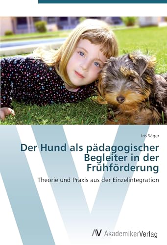 Der Hund als pädagogischer Begleiter in der Frühförderung: Theorie und Praxis aus der Einzelintegration von AV Akademikerverlag