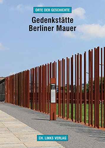 Gedenkstätte Berliner Mauer: Das Grenzregime im Zentrum Berlins (Orte der Geschichte, Band 14) von Ch. Links Verlag