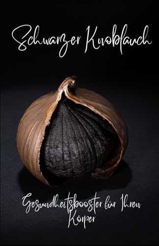 Schwarzer Knoblauch: Gesundheitsbooster für Ihren Körper von Independently published