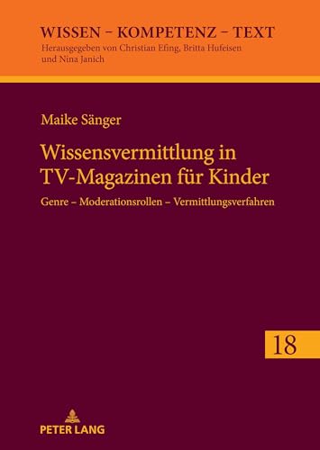 Wissensvermittlung in TV-Magazinen für Kinder: Genre – Moderationsrollen – Vermittlungsverfahren (Wissen – Kompetenz – Text, Band 18)
