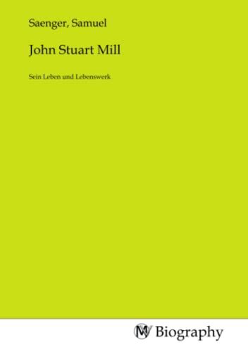 John Stuart Mill: Sein Leben und Lebenswerk